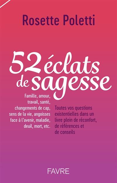 52 éclats de sagesse : famille, amour, travail, santé, changements de cap, sens de la vie, angoisses face à l'avenir, maladie, deuil, mort, etc. : toutes vos questions existentielles dans un livre plein de réconfort, de références et de conseils