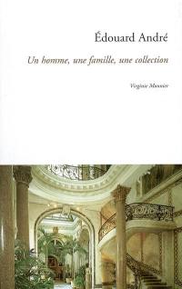 Edouard André : un homme, une famille, une collection