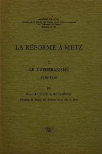 La Réforme à Metz. Vol. 1. Le Luthéranisme