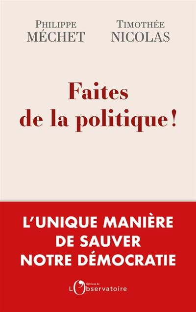 Faites de la politique ! : l'unique manière de sauver notre démocratie