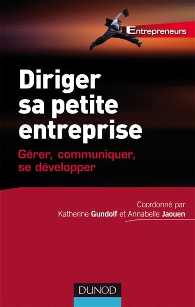 Diriger sa petite entreprise : gérer, communiquer, se développer