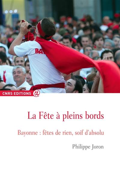 La fête à pleins bords : Bayonne, fêtes de rien, soif d'absolu