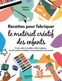 Recettes pour fabriquer le matériel créatif des enfants : craies, pâte à modeler, sable magique... : les 20 recettes inratables d'une professeure des écoles