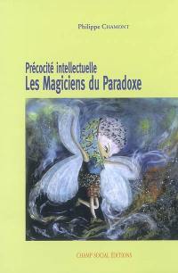 Précocité intellectuelle, les magiciens du paradoxe : un outil pour comprendre et aider ces enfants que l'on qualifie d'intellectuellement précoces