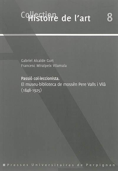 Passio col-leccionista : el museu-biblioteca de mossèn Pere Valls i Vilà (1848-1925)