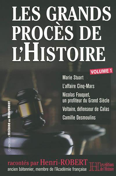 Les grands procès de l'histoire. Vol. 1. Marie Stuart, l'affaire Cinq-Mars, Nicolas Fouquet, un profiteur du Grand Siècle, Voltaire, défenseur de Calas, Camille Desmoulins