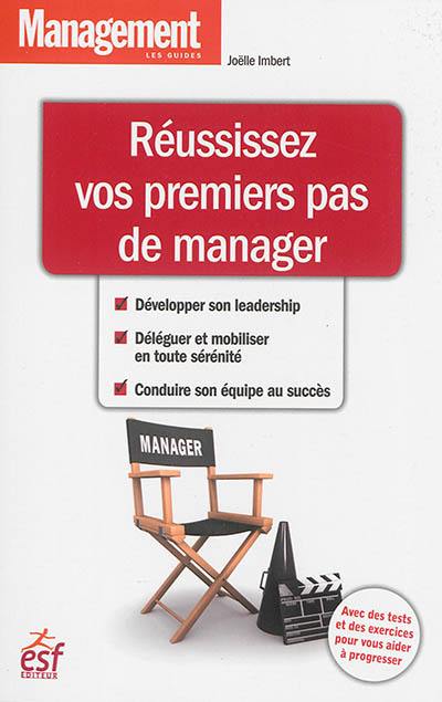 Réussissez vos premiers pas de manager : développer son leadership, déléguer et mobiliser en toute sérénité, conduire son équipe au succès