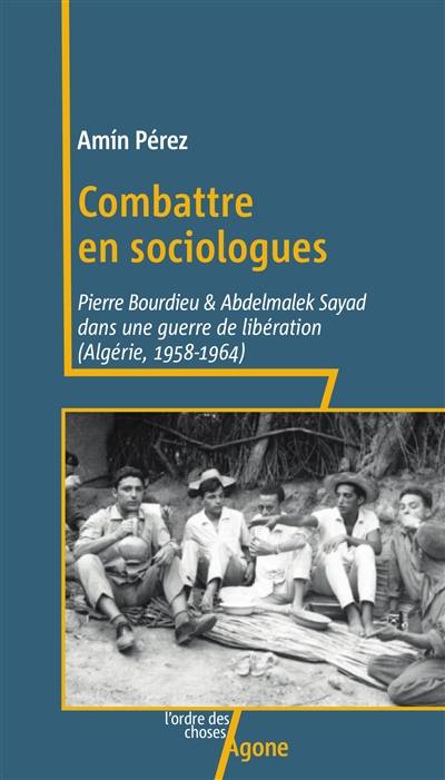 Combattre en sociologues : Pierre Bourdieu & Adelmalek Sayad dans une guerre de libération (Algérie, 1958-1964)