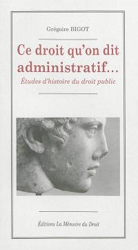 Ce droit qu'on dit administratif : études d'histoire du droit public