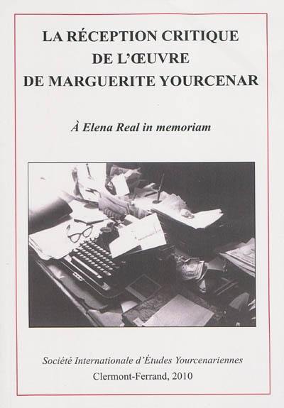 La réception critique de Marguerite Yourcenar : actes du colloque international de Clermont-Ferrand : 22-24 novembre 2007, à Elena Real in memoriam