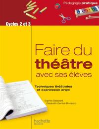 Faire du théâtre avec ses élèves : techniques théâtrales et expression orale : cycles 2 et 3