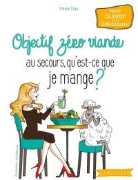 Objectif zéro viande : au secours, qu'est-ce que je mange ? : petit carnet de la débutante