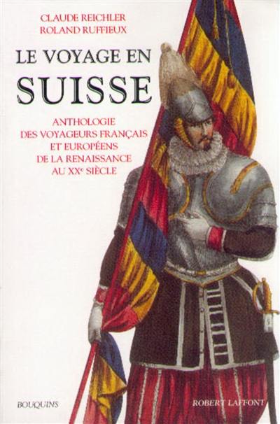 Le voyage en Suisse : anthologie des voyageurs français et européens de la Renaissance au XXe siècle