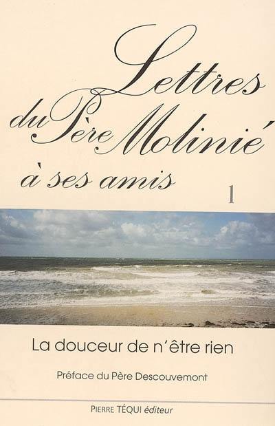 Lettres du père Molinié : la douceur de n'être rien. Vol. 1