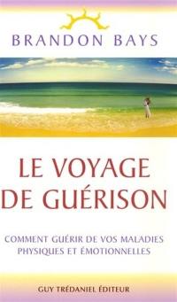 Le voyage de guérison : un fantastique cheminement intérieur vers la santé et la liberté : comment guérir de vos maladies physiques et émotionnelles