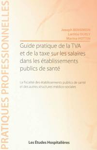 Guide pratique de la TVA et de la taxe sur les salaires dans les établissements publics de santé : la fiscalité des établissements publics de santé et des autres structures médico-sociales