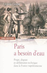 Paris a besoin d'eau : projet, dispute et délibération technique dans la France napoléonienne