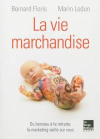 La vie marchandise : du berceau à la retraite, le marketing veille sur vous