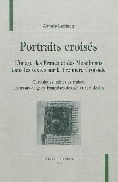 Portraits croisés : l'image des Francs et des musulmans dans les textes sur la première croisade : chroniques latines et arabes, chansons de geste françaises des XIIe et XIIIe siècles