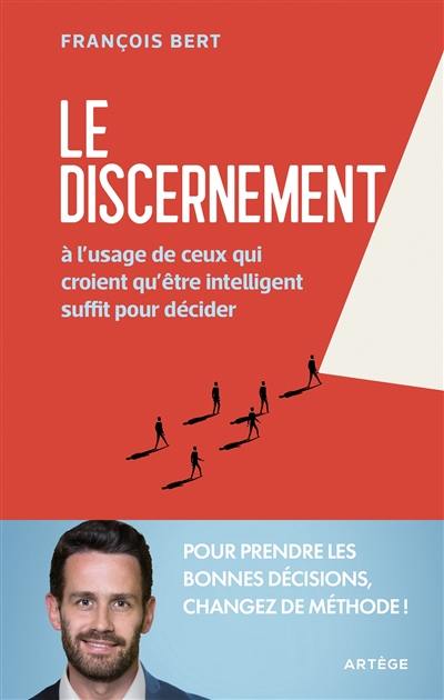 Le discernement : à l'usage de ceux qui croient qu'être intelligent suffit pour décider