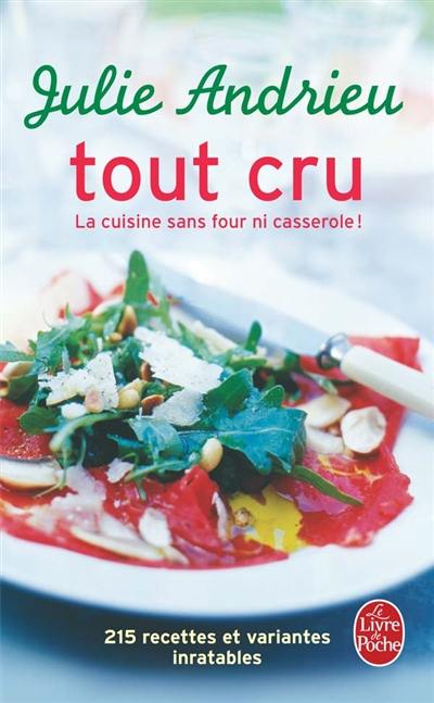 Tout cru : la cuisine sans four ni casserole ! : 215 recettes et variantes inratables