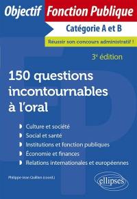 150 questions incontournables à l'oral : culture et société, social et santé, institutions et fonction publiques, économie et finances, relations internationales et européennes : catégorie A et B