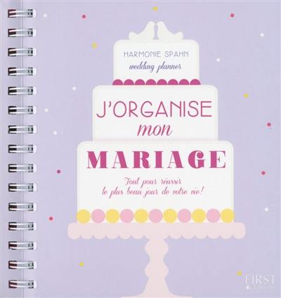 J'organise mon mariage : tout pour réussir le plus beau jour de votre vie !