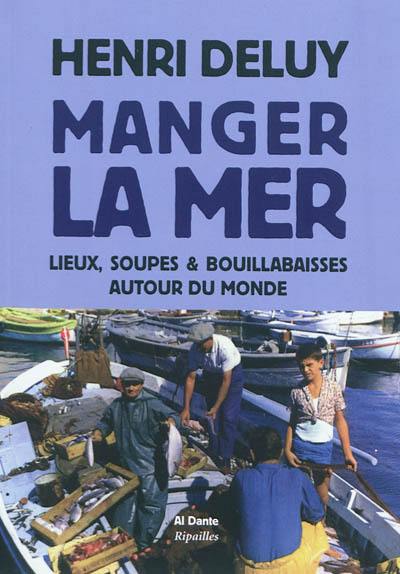 Manger la mer : lieux, soupes & bouillabaisses autour du monde