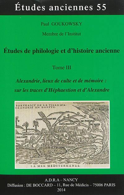 Etudes de philologie et d'histoire ancienne. Vol. 3. Alexandrie, lieux de culte et de mémoire : sur les traces d'Héphaestion et d'Alexandre