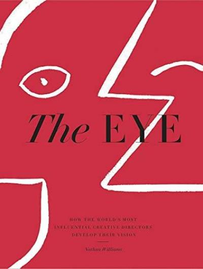 The Eye : How the World’s Most Influential Creative Directors Develop Their Vision