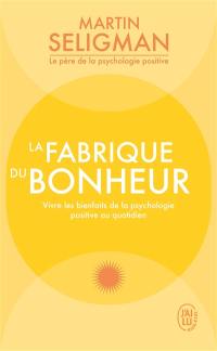 La fabrique du bonheur : vivre les bienfaits de la psychologie positive au quotidien