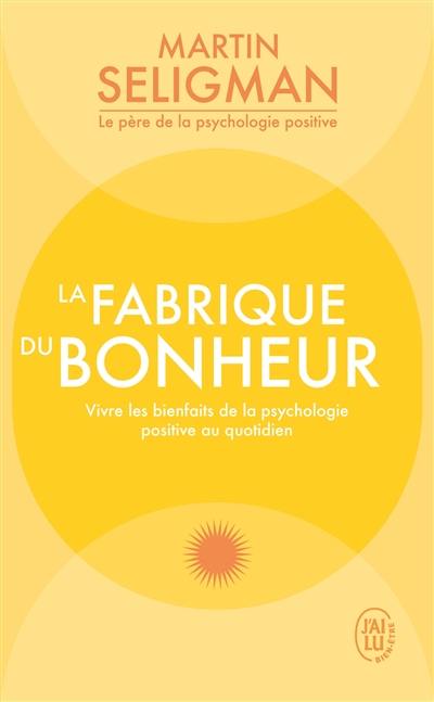 La fabrique du bonheur : vivre les bienfaits de la psychologie positive au quotidien