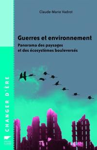 Guerres et environnement : panorama des paysages et des écosystèmes bouleversés