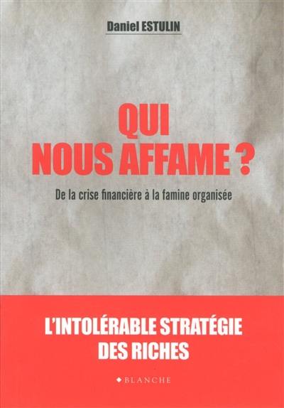 Qui nous affame ? : de la crise financière à la famine organisée : l'intolérable stratégie des riches