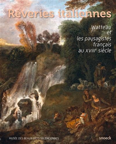 Rêveries italiennes : Watteau et les paysagistes français au XVIIIe siècle : exposition, Valenciennes, Musée des beaux-arts du 25 septembre 2015 au 17 janvier 2016