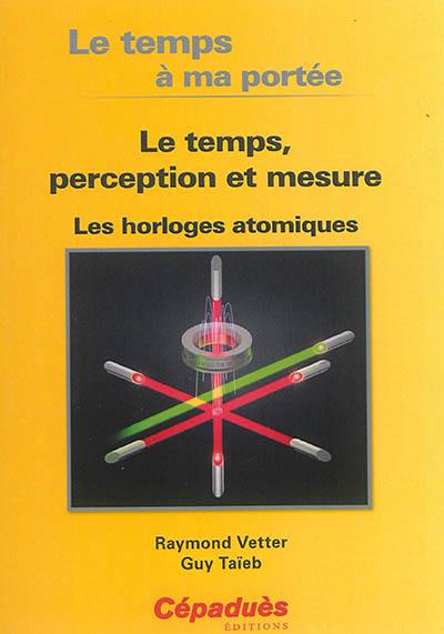 Le temps a ma portée : le temps, perception et mesure : les horloges atomiques