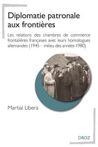 Diplomatie patronale aux frontières : les relations des chambres de commerce frontalières françaises avec leurs homologues allemandes (1945-milieu des années 1980)