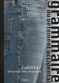 Grammaire du vêtement occidental. Vol. 2. Culotté !. Wearing the trousers. The grammar of western clothing. Vol. 2. Culotté !. Wearing the trousers