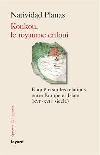 Koukou, le royaume enfoui : enquête sur les relations entre Europe et islam (XVIe-XVIIe siècle)