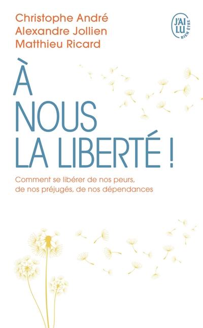 A nous la liberté ! : comment se libérer de nos peurs, de nos préjugés, de nos dépendances