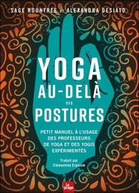 Yoga au-delà des postures : petit manuel à l'usage des professeurs de yoga et des yogis expérimentés