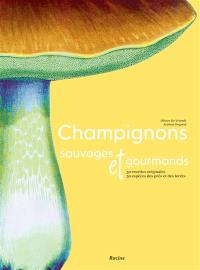 Champignons sauvages et gourmands : 50 recettes originales, 30 espèces des prés et des forêts