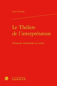 Le théâtre de l'interprétation : l'histoire immédiate en scène