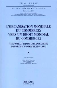 L'Organisation mondiale du commerce : vers un droit mondial du commerce ?. The World Trade Organization : towards a world trade law ? : actes et débats du colloque, Lyon, 2 mars 2001