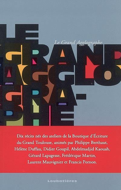 Le grand agglographe : dix récits nés des ateliers de la Boutique d'écriture du Grand Toulouse