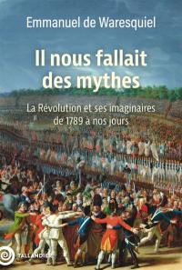 Il nous fallait des mythes : la Révolution et ses imaginaires de 1789 à nos jours