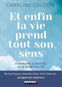 Et enfin la vie prend tout son sens : itinéraire d'un éveil à la spiritualité