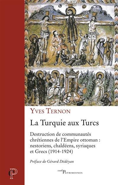 La Turquie aux Turcs : destruction de communautés chrétiennes de l’Empire ottoman : nestoriens, chaldéens, syriaques et Grecs (1914-1924)