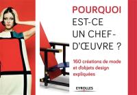 Pourquoi est-ce un chef-d'oeuvre ? : 160 créations de mode et d'objets design expliquées