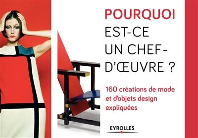 Pourquoi est-ce un chef-d'oeuvre ? : 160 créations de mode et d'objets design expliquées